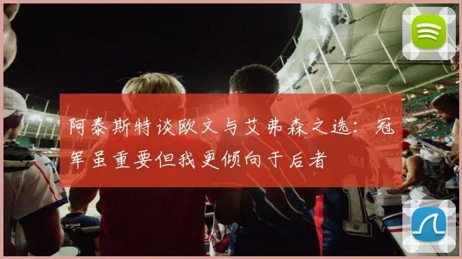 阿泰斯特谈欧文与艾弗森之选:冠军虽重要但我更倾向于后者