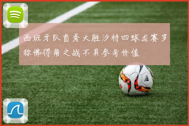 西班牙队首秀大胜沙特四球龙赛罗称佛得角之战不具参考价值