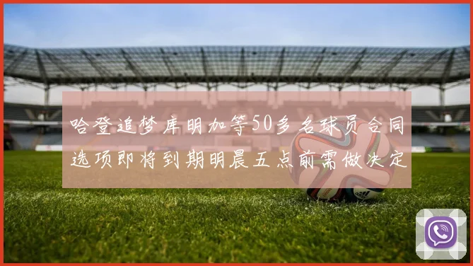 哈登追梦库明加等50多名球员合同选项即将到期明晨五点前需做决定