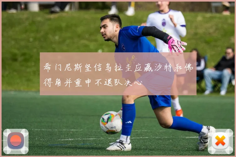 希门尼斯坚信乌拉圭应赢沙特和佛得角并重申不退队决心