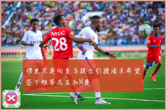 穆里尼奥向皇马提出引援请求希望签下维蒂尼亚和M费