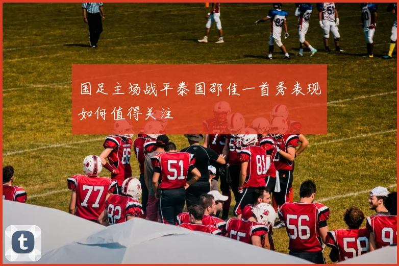 国足主场战平泰国邵佳一首秀表现如何值得关注