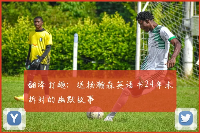 翻译打趣：送杨瀚森英语书24年未拆封的幽默故事
